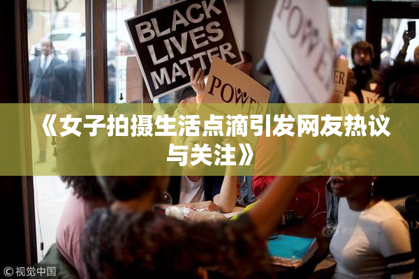 《女子拍摄生活点滴引发网友热议与关注》