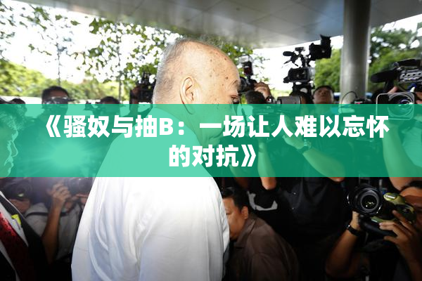 《骚奴与抽B：一场让人难以忘怀的对抗》