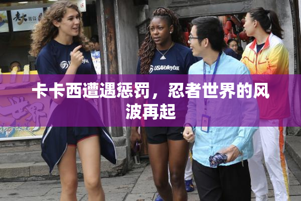 卡卡西遭遇惩罚，忍者世界的风波再起