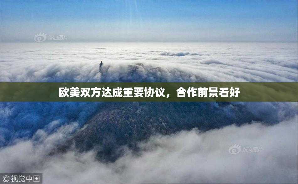 欧美双方达成重要协议，合作前景看好