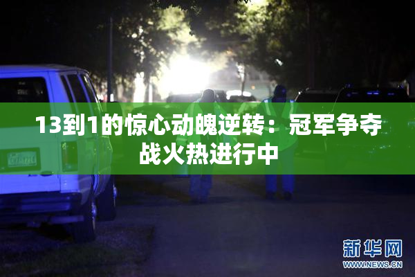 13到1的惊心动魄逆转：冠军争夺战火热进行中