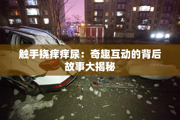 触手挠痒痒尿：奇趣互动的背后故事大揭秘