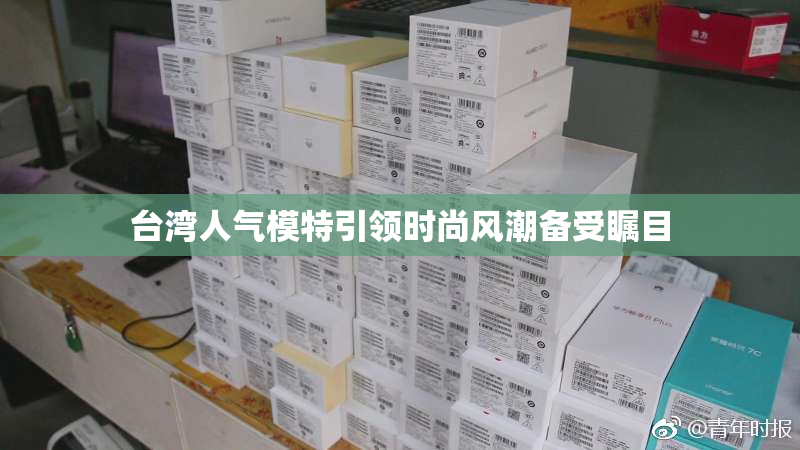 台湾人气模特引领时尚风潮备受瞩目