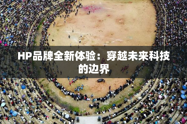 HP品牌全新体验：穿越未来科技的边界