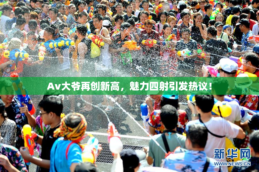 Av大爷再创新高，魅力四射引发热议！
