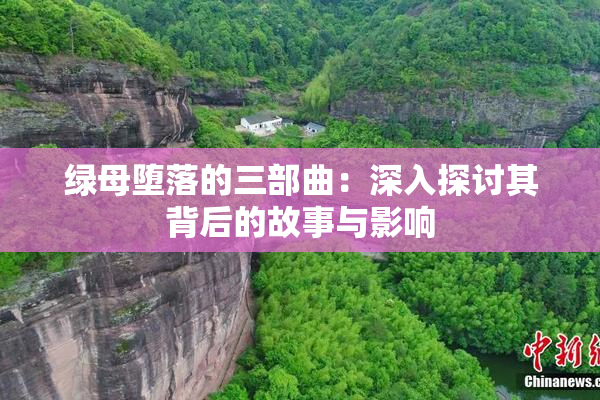 绿母堕落的三部曲：深入探讨其背后的故事与影响