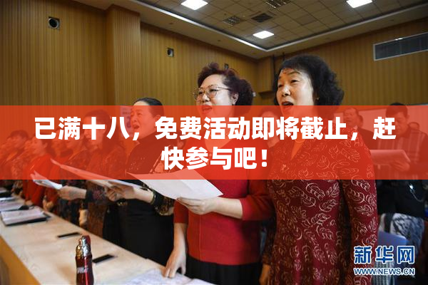 已满十八，免费活动即将截止，赶快参与吧！