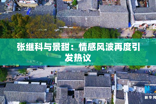 张继科与景甜：情感风波再度引发热议