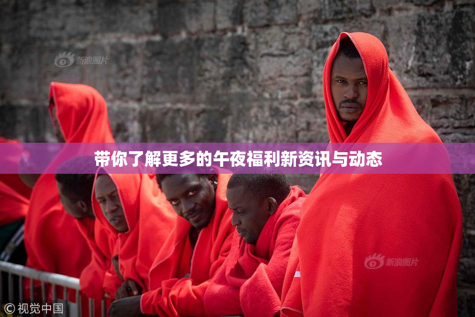 带你了解更多的午夜福利新资讯与动态