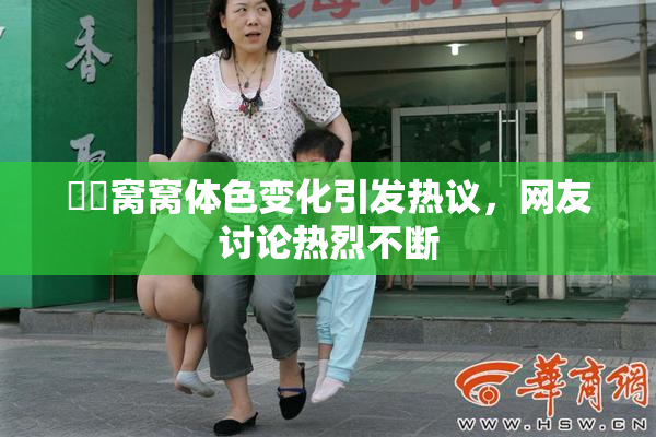 妺妺窝窝体色变化引发热议，网友讨论热烈不断