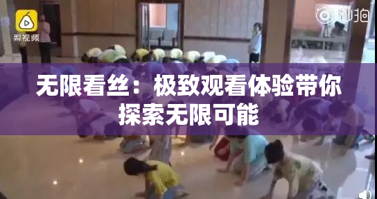 无限看丝：极致观看体验带你探索无限可能