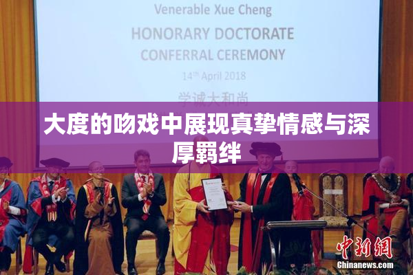 大度的吻戏中展现真挚情感与深厚羁绊
