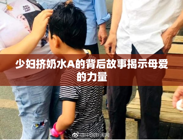 少妇挤奶水A的背后故事揭示母爱的力量