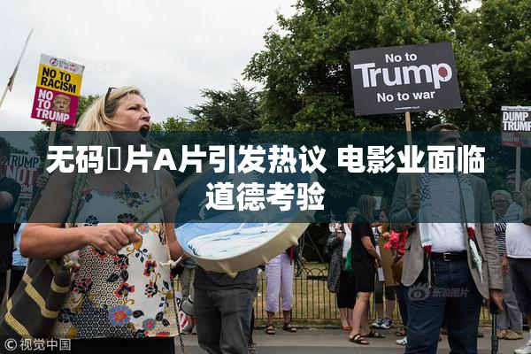 无码婬片A片引发热议 电影业面临道德考验