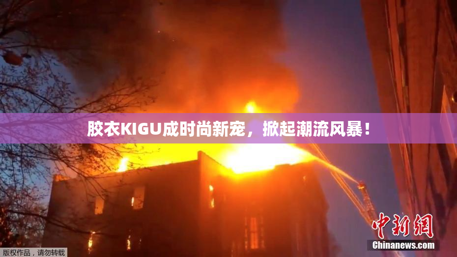 胶衣KIGU成时尚新宠，掀起潮流风暴！