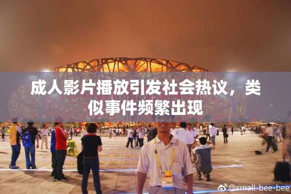 成人影片播放引发社会热议，类似事件频繁出现