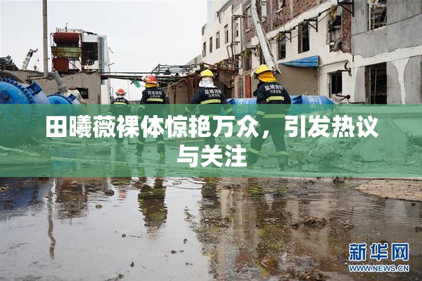 田曦薇裸体惊艳万众，引发热议与关注