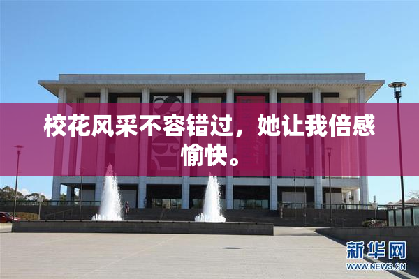 校花风采不容错过，她让我倍感愉快。