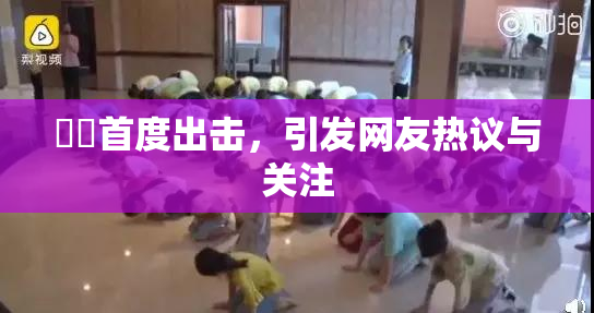 妺妺首度出击，引发网友热议与关注