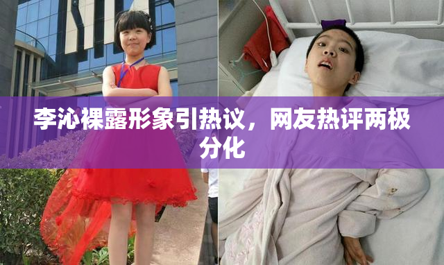 李沁裸露形象引热议，网友热评两极分化