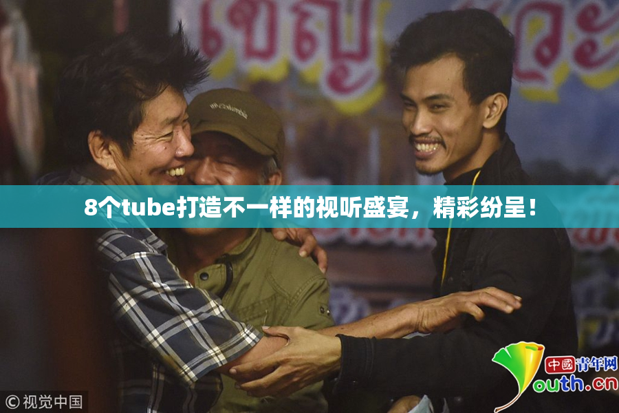 8个tube打造不一样的视听盛宴，精彩纷呈！