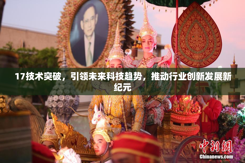 17技术突破，引领未来科技趋势，推动行业创新发展新纪元