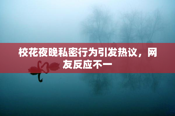 校花夜晚私密行为引发热议，网友反应不一