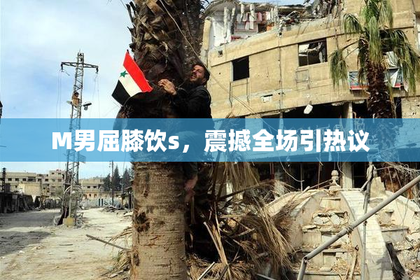 M男屈膝饮s，震撼全场引热议