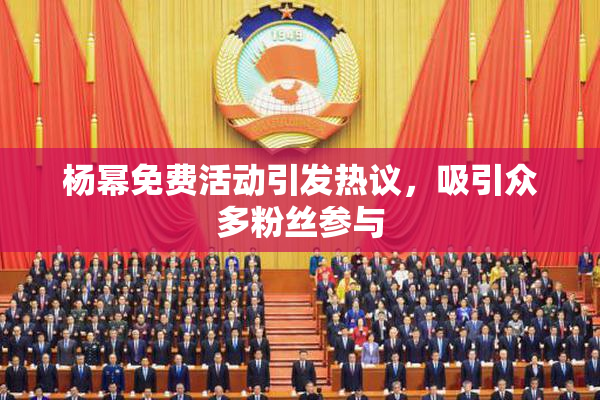 杨幂免费活动引发热议，吸引众多粉丝参与