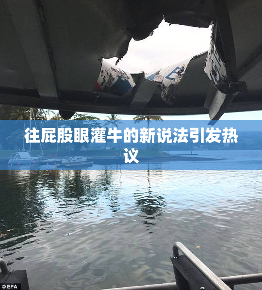 往屁股眼灌牛的新说法引发热议