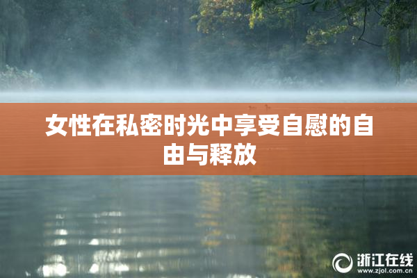 女性在私密时光中享受自慰的自由与释放