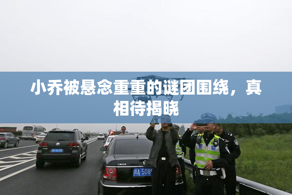 小乔被悬念重重的谜团围绕，真相待揭晓