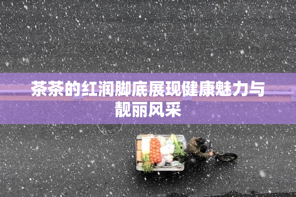 茶茶的红润脚底展现健康魅力与靓丽风采