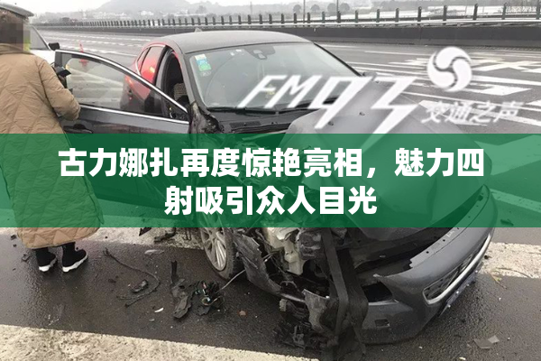 古力娜扎再度惊艳亮相，魅力四射吸引众人目光