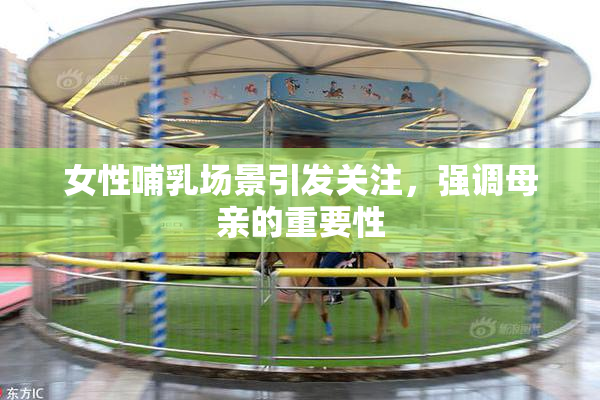 女性哺乳场景引发关注，强调母亲的重要性
