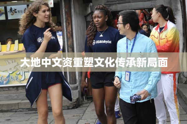 大地中文资重塑文化传承新局面