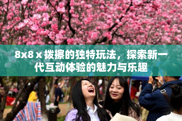 8x8ⅹ拨擦的独特玩法，探索新一代互动体验的魅力与乐趣