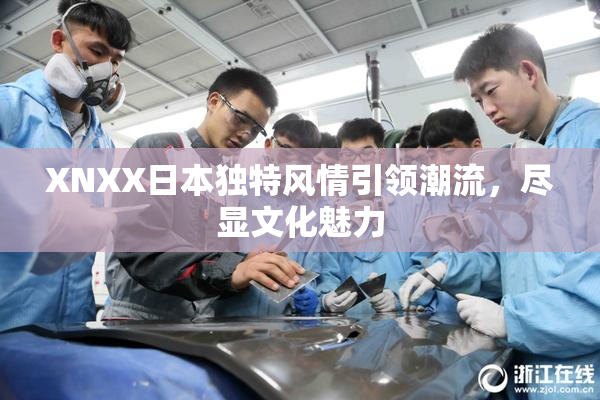 XNXX日本独特风情引领潮流，尽显文化魅力