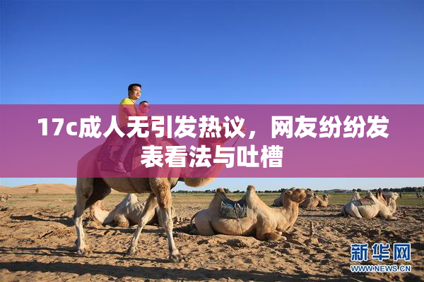 17c成人无引发热议，网友纷纷发表看法与吐槽