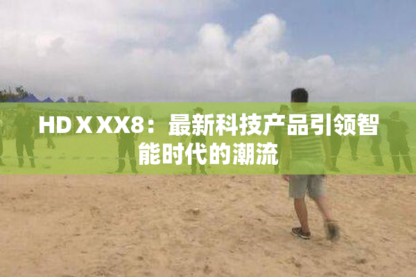 HDⅩXX8：最新科技产品引领智能时代的潮流