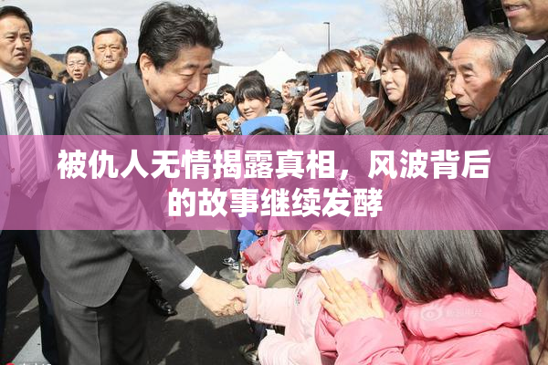 被仇人无情揭露真相，风波背后的故事继续发酵
