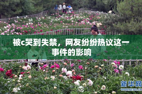 被c哭到失禁，网友纷纷热议这一事件的影响