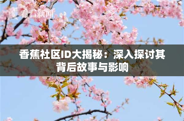 香蕉社区ID大揭秘：深入探讨其背后故事与影响