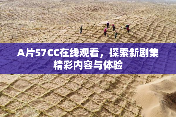 A片57CC在线观看，探索新剧集精彩内容与体验
