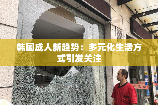 韩国成人新趋势：多元化生活方式引发关注