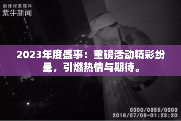 2023年度盛事：重磅活动精彩纷呈，引燃热情与期待。