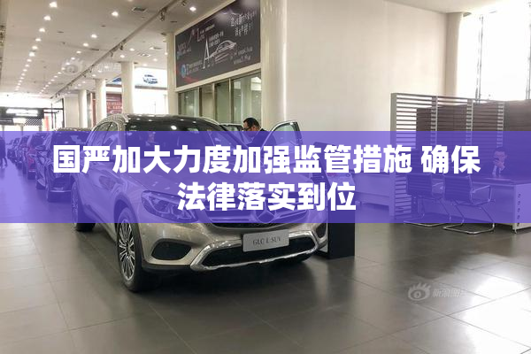 国严加大力度加强监管措施 确保法律落实到位