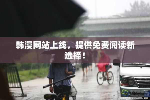 韩漫网站上线，提供免费阅读新选择！