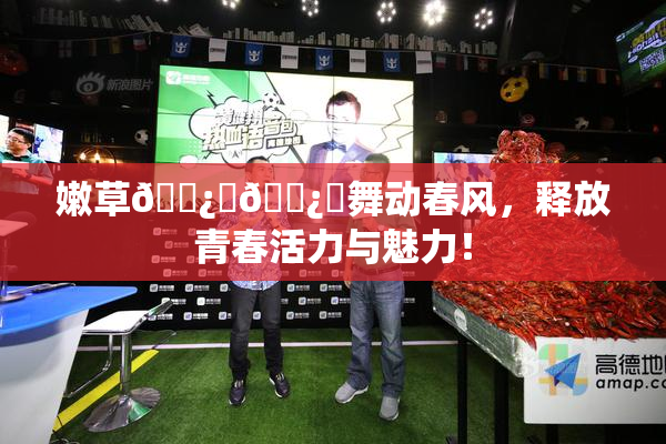 嫩草🌿‌🌿‌舞动春风，释放青春活力与魅力！