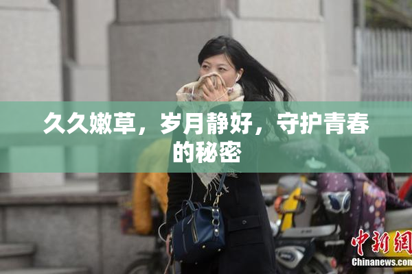 久久嫩草，岁月静好，守护青春的秘密